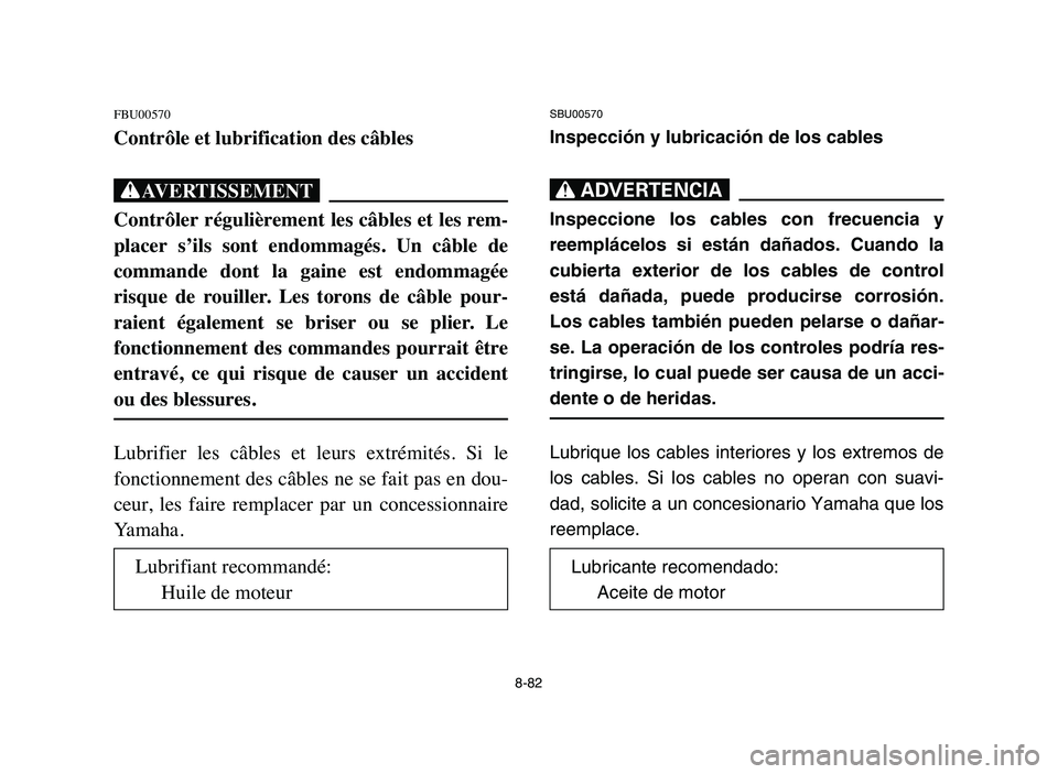 YAMAHA BLASTER 200 2006 Owners Manual 8-82
FBU00570
Contrôle et lubrification des câbles
XG
Contrôler régulièrement les câbles et les rem-
placer s’ils sont endommagés. Un câble de
commande dont la gaine est endommagà YAMAHA BLASTER 200 2006 Owners Manual 8-82
FBU00570
Contrôle et lubrification des câbles
XG
Contrôler régulièrement les câbles et les rem-
placer s’ils sont endommagés. Un câble de
commande dont la gaine est endommagÃ