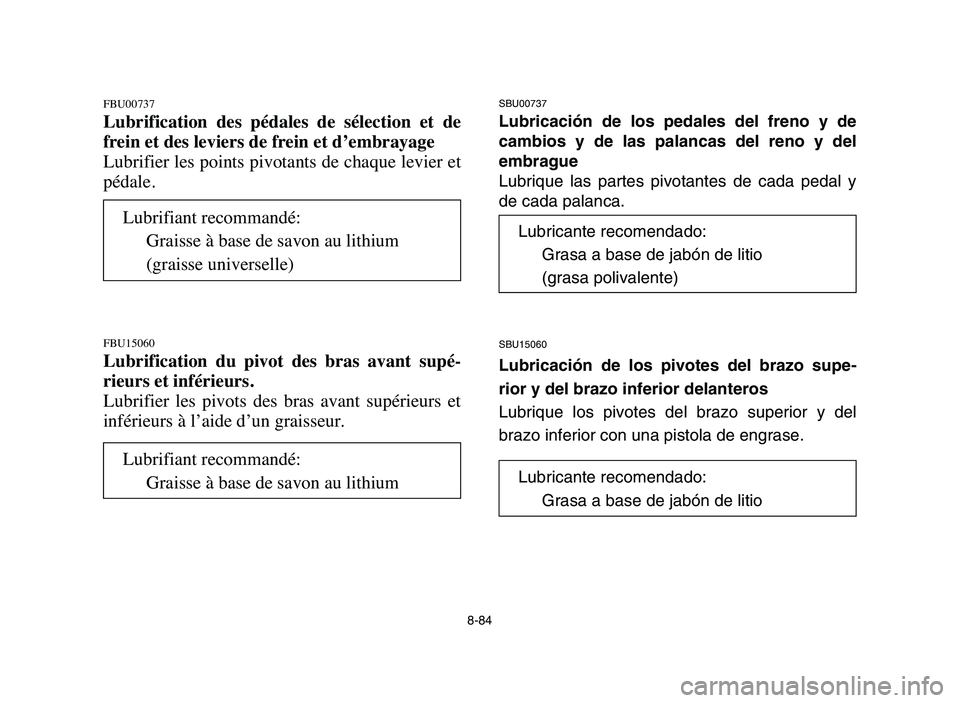 YAMAHA BLASTER 200 2006 Owners Manual 8-84
FBU00737
Lubrification des pédales de sélection et de
frein et des leviers de frein et d’embrayage
Lubrifier les points pivotants de chaque levier et
pédale.
FBU15060
Lubrification du YAMAHA BLASTER 200 2006 Owners Manual 8-84
FBU00737
Lubrification des pédales de sélection et de
frein et des leviers de frein et d’embrayage
Lubrifier les points pivotants de chaque levier et
pédale.
FBU15060
Lubrification du