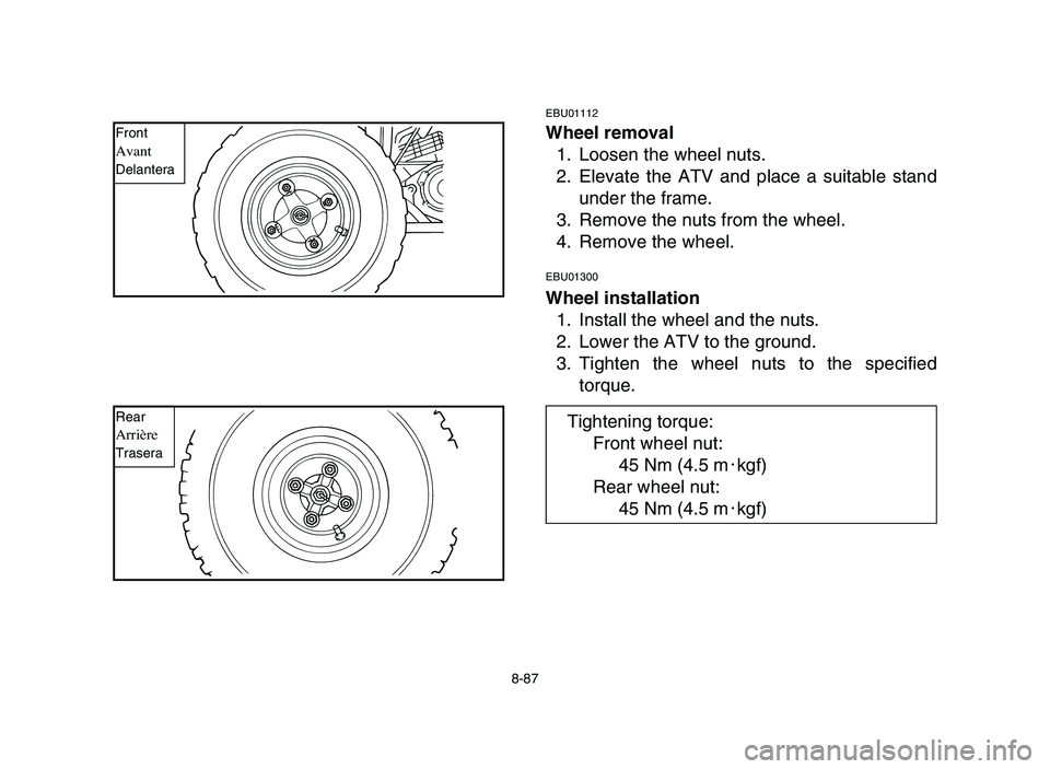 YAMAHA BLASTER 200 2006  Owners Manual EBU01112
Wheel removal
1. Loosen the wheel nuts.
2. Elevate the ATV and place a suitable stand
under the frame.
3. Remove the nuts from the wheel.
4. Remove the wheel.
EBU01300
Wheel installation
1. I