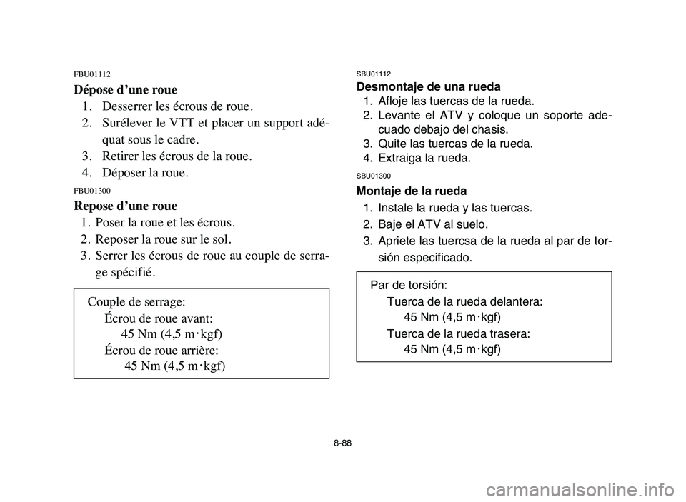 YAMAHA BLASTER 200 2006  Owners Manual 8-88
FBU01112
Dépose d’une roue
1. Desserrer les écrous de roue.
2. Surélever le VTT et placer un support adé-
quat sous le cadre.
3. Retirer les écrous de la roue.
4. Déposer la roue.
FBU0130