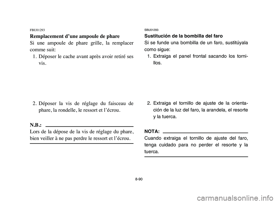 YAMAHA BLASTER 200 2006  Owners Manual 8-90
FBU01293
Remplacement d’une ampoule de phare
Si  une  ampoule  de  phare  grille,  la  remplacer
comme suit:
1. Déposer le cache avant après avoir retiré ses
vis.
2. Déposer  la  vis  de  r