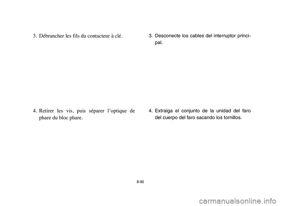 YAMAHA BLASTER 200 2006 Owners Manual 8-92
3. Débrancher les fils du contacteur à clé.
4. Retirer les vis, puis séparer l’optique de
phare du bloc phare.3. Desconecte los cables del interruptor princi-
pal.
4. Extraiga el conj YAMAHA BLASTER 200 2006 Owners Manual 8-92
3. Débrancher les fils du contacteur à clé.
4. Retirer les vis, puis séparer l’optique de
phare du bloc phare.3. Desconecte los cables del interruptor princi-
pal.
4. Extraiga el conj