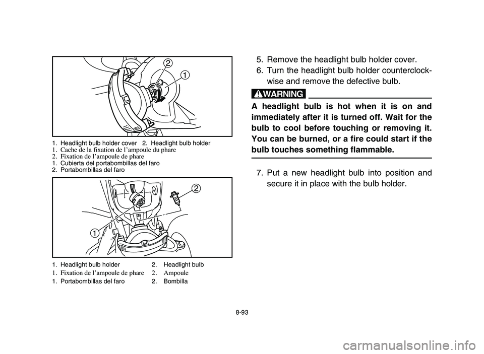 YAMAHA BLASTER 200 2006 Owners Manual 1
2
5. Remove the headlight bulb holder cover.
6. Turn the headlight bulb holder counterclock-
wise and remove the defective bulb.
w
A headlight bulb is hot when it is on and
immediately after it is t YAMAHA BLASTER 200 2006 Owners Manual 1
2
5. Remove the headlight bulb holder cover.
6. Turn the headlight bulb holder counterclock-
wise and remove the defective bulb.
w
A headlight bulb is hot when it is on and
immediately after it is t