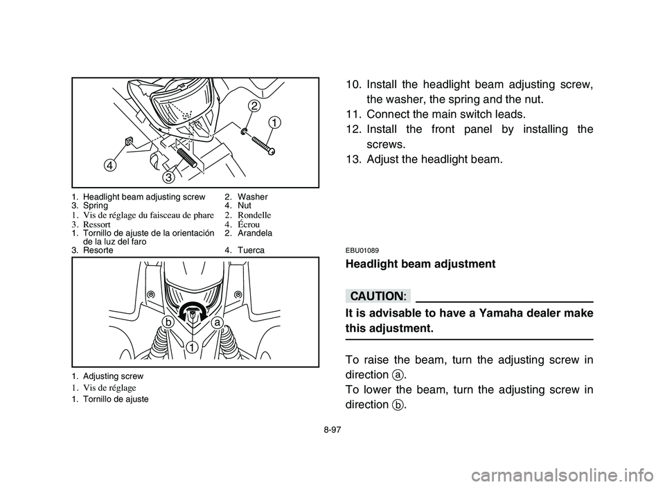 YAMAHA BLASTER 200 2006 Owners Manual a b
1
1. Adjusting screw 1. Vis de réglage1. Tornillo de ajuste
8-97
10. Install the headlight beam adjusting screw,
the washer, the spring and the nut.
11. Connect the main switch leads.
12. Install YAMAHA BLASTER 200 2006 Owners Manual a b
1
1. Adjusting screw 1. Vis de réglage1. Tornillo de ajuste
8-97
10. Install the headlight beam adjusting screw,
the washer, the spring and the nut.
11. Connect the main switch leads.
12. Install