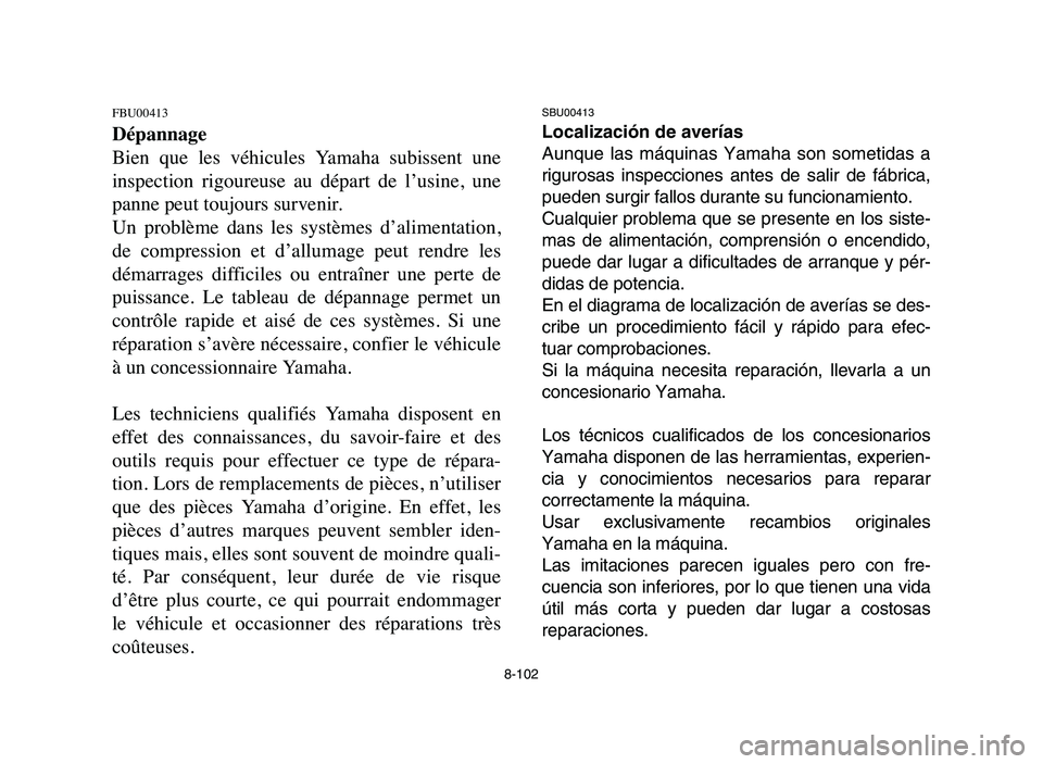 YAMAHA BLASTER 200 2006  Owners Manual 8-102
FBU00413
Dépannage
Bien  que  les  véhicules  Yamaha  subissent  une
inspection  rigoureuse  au  départ  de  l’usine,  une
panne peut toujours survenir.
Un  problème  dans  les  systèmes 