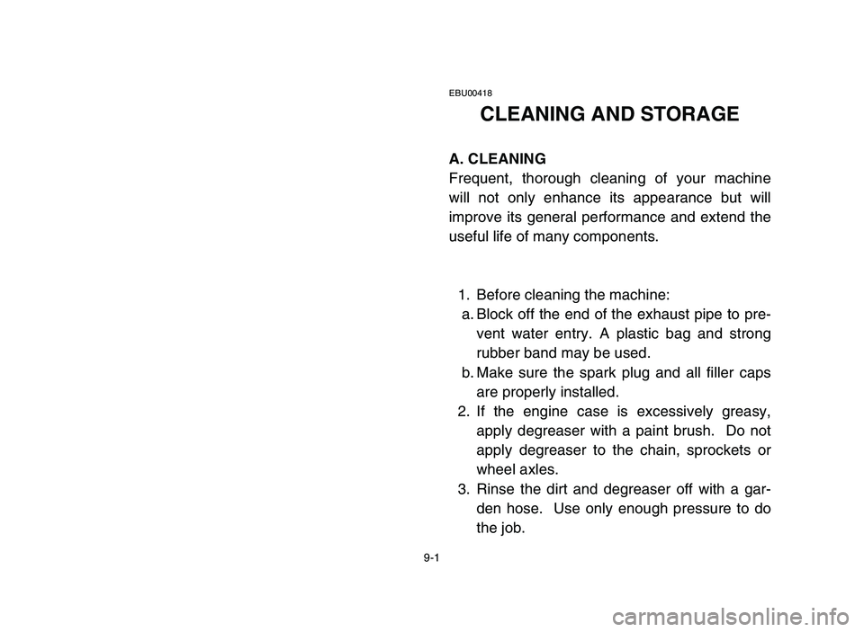 YAMAHA BLASTER 200 2006 Owners Manual 9-1
EBU00418
CLEANING AND STORAGE
A. CLEANING
Frequent, thorough cleaning of your machine
will not only enhance its appearance but will
improve its general performance and extend the
useful life of ma YAMAHA BLASTER 200 2006 Owners Manual 9-1
EBU00418
CLEANING AND STORAGE
A. CLEANING
Frequent, thorough cleaning of your machine
will not only enhance its appearance but will
improve its general performance and extend the
useful life of ma