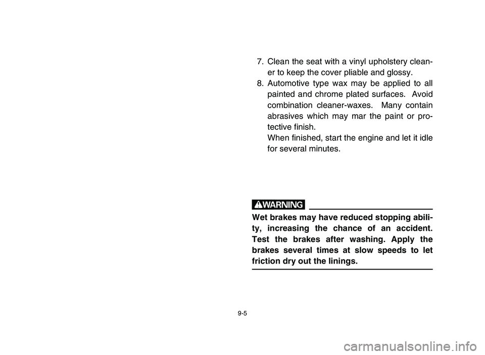 YAMAHA BLASTER 200 2006  Owners Manual 9-5
7. Clean the seat with a vinyl upholstery clean-
er to keep the cover pliable and glossy.
8. Automotive type wax may be applied to all
painted and chrome plated surfaces.  Avoid
combination cleane