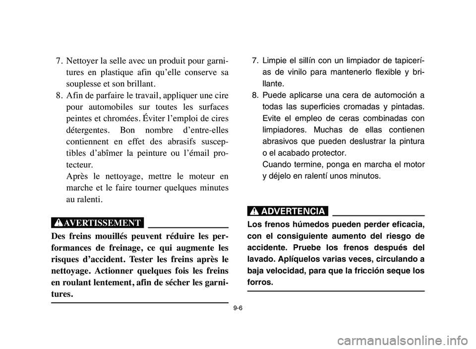 YAMAHA BLASTER 200 2006 Owners Manual 9-6
7. Nettoyer la selle avec un produit pour garni-
tures en plastique afin qu’elle conserve sa
souplesse et son brillant.
8. Afin de parfaire le travail, appliquer une cire
pour automobiles YAMAHA BLASTER 200 2006 Owners Manual 9-6
7. Nettoyer la selle avec un produit pour garni-
tures en plastique afin qu’elle conserve sa
souplesse et son brillant.
8. Afin de parfaire le travail, appliquer une cire
pour automobiles