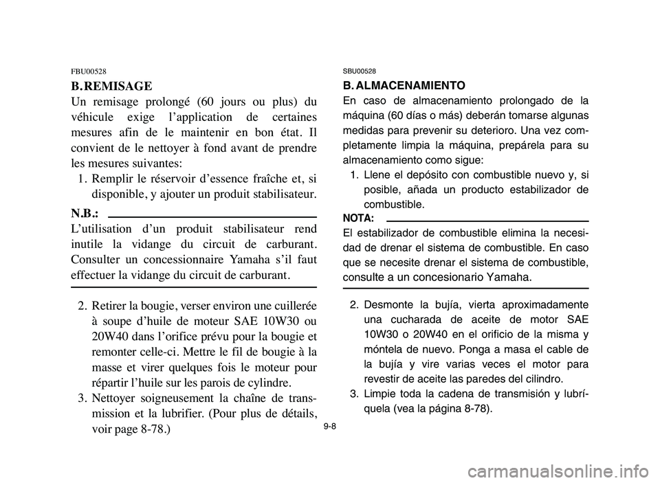 YAMAHA BLASTER 200 2006 Owners Manual 9-8
FBU00528
B. REMISAGE
Un remisage prolongé (60 jours ou plus) du
véhicule exige l’application de certaines
mesures afin de le maintenir en bon état. Il
convient de le net YAMAHA BLASTER 200 2006 Owners Manual 9-8
FBU00528
B. REMISAGE
Un remisage prolongé (60 jours ou plus) du
véhicule exige l’application de certaines
mesures afin de le maintenir en bon état. Il
convient de le net