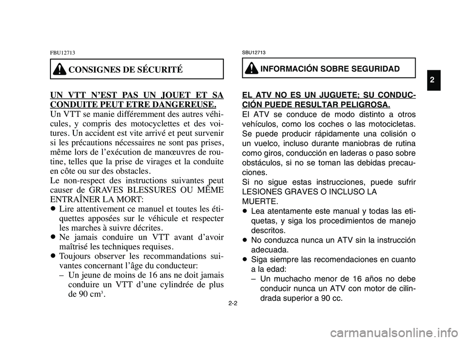 YAMAHA BLASTER 200 2006  Manuale de Empleo (in Spanish) 2-2
FBU12713
UN  VTT  N’EST  PAS  UN  JOUET  ET  SA
CONDUITE PEUT ETRE DANGEREUSE.
Un VTT se manie différemment des autres véhi-
cules,  y  compris  des  motocyclettes  et  des  voi-
tures. Un acc