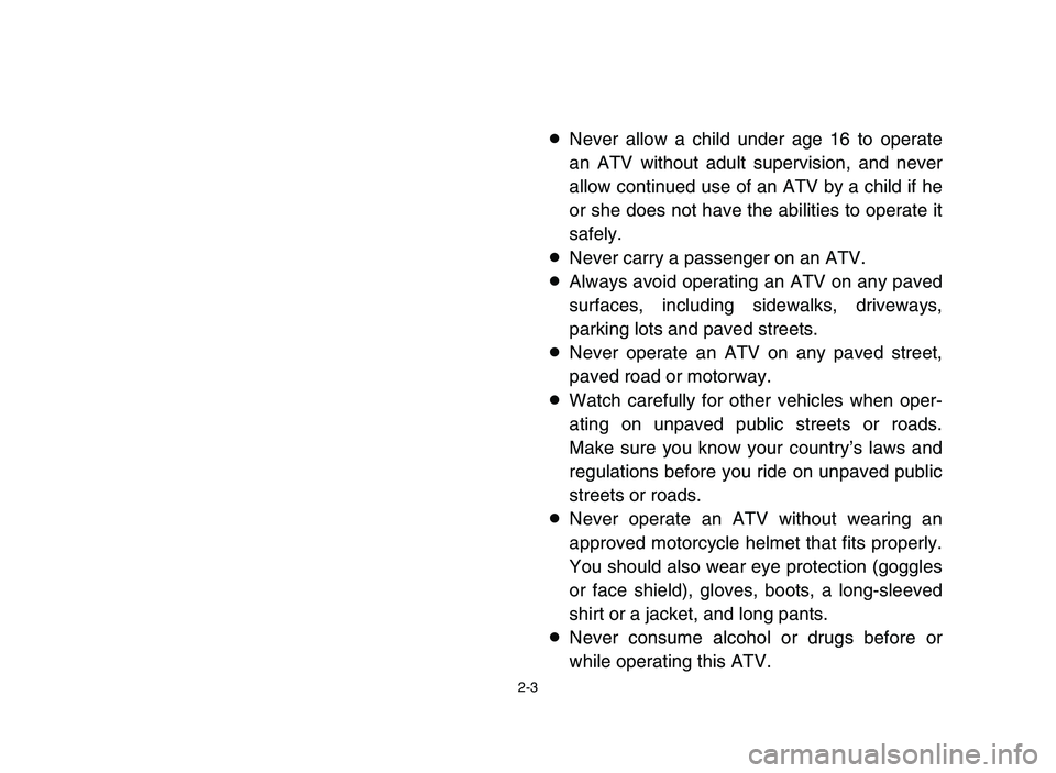 YAMAHA BLASTER 200 2006 Owners Guide 2-3
8Never allow a child under age 16 to operate
an ATV without adult supervision, and never
allow continued use of an ATV by a child if he
or she does not have the abilities to operate it
safely.
8Ne