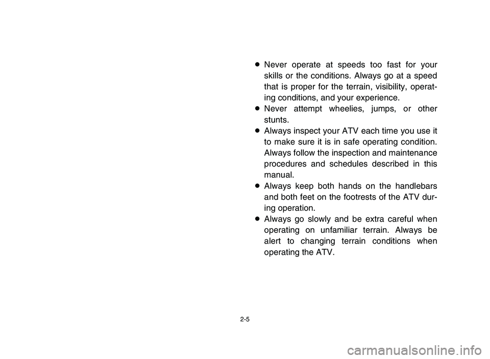 YAMAHA BLASTER 200 2006  Manuale de Empleo (in Spanish) 2-5
8Never operate at speeds too fast for your
skills or the conditions. Always go at a speed
that is proper for the terrain, visibility, operat-
ing conditions, and your experience.
8Never attempt wh