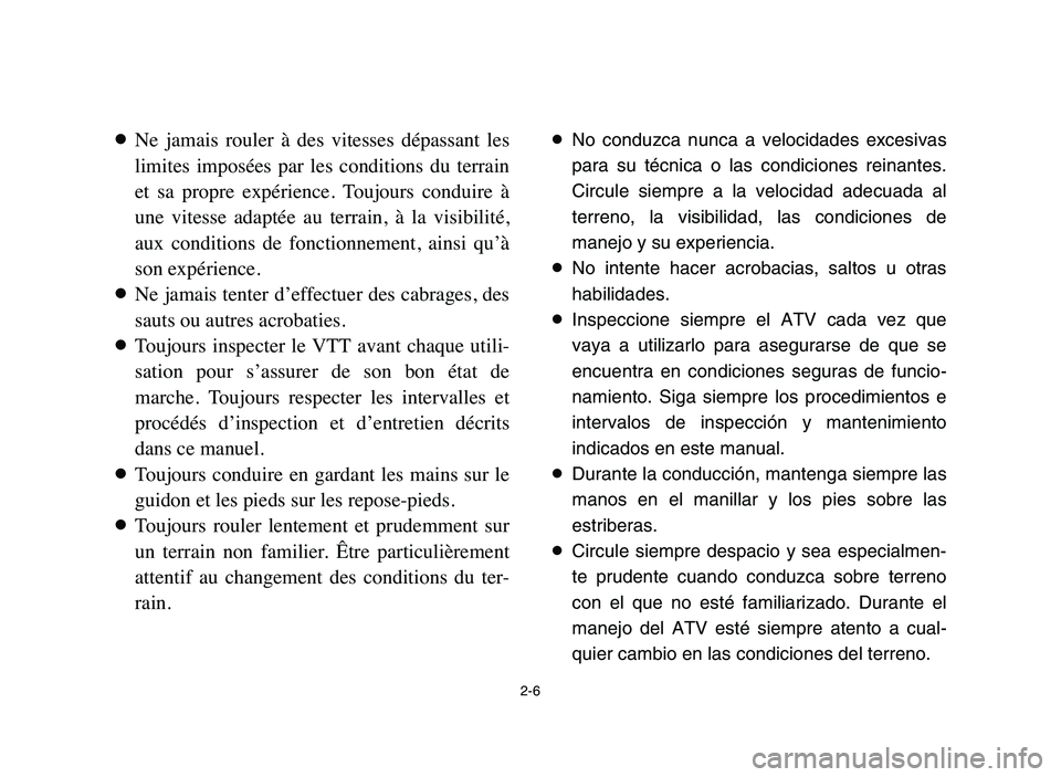 YAMAHA BLASTER 200 2006 Service Manual 2-6
8Ne  jamais  rouler  à  des  vitesses  dépassant  les
limites  imposées  par  les  conditions  du  terrain
et  sa  propre  expérience.  Toujours  conduire  à
une  vitesse  adaptée  au  terra