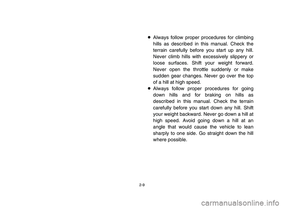 YAMAHA BLASTER 200 2006 Service Manual 2-9
8Always follow proper procedures for climbing
hills as described in this manual. Check the
terrain carefully before you start up any hill.
Never climb hills with excessively slippery or
loose surf