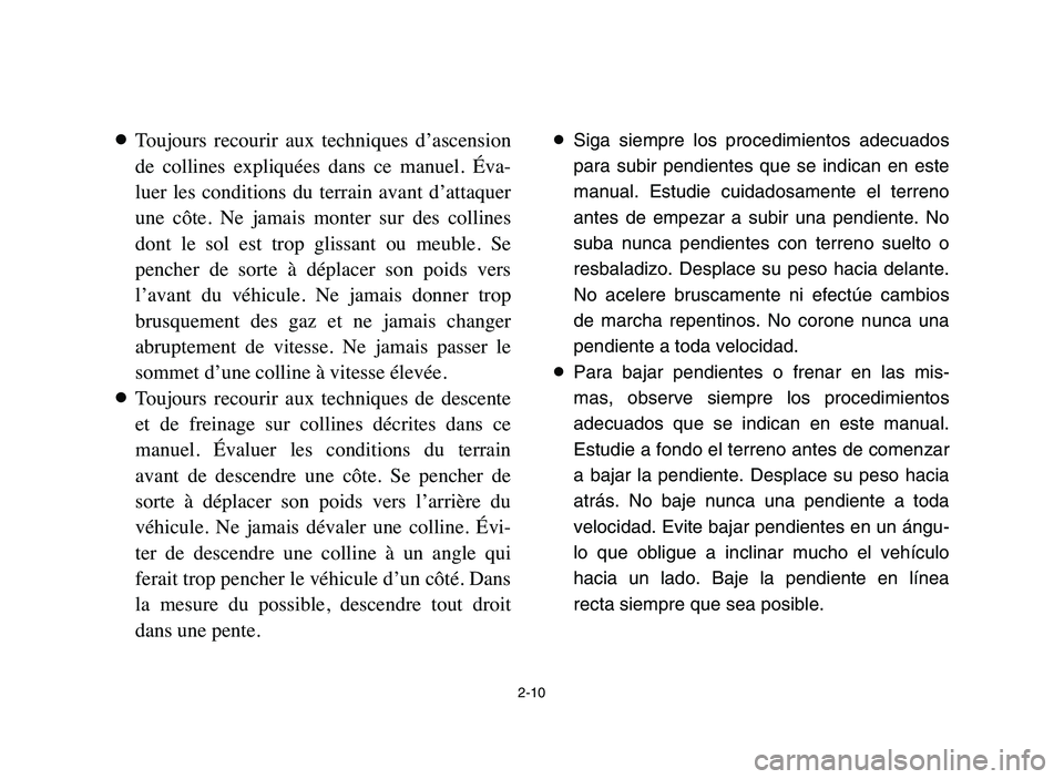 YAMAHA BLASTER 200 2006 Service Manual 2-10
8Toujours  recourir  aux  techniques  d’ascension
de  collines  expliquées  dans  ce  manuel.  Éva-
luer  les  conditions  du  terrain  avant  d’attaquer
une  côte.  Ne  jamais  monter  su