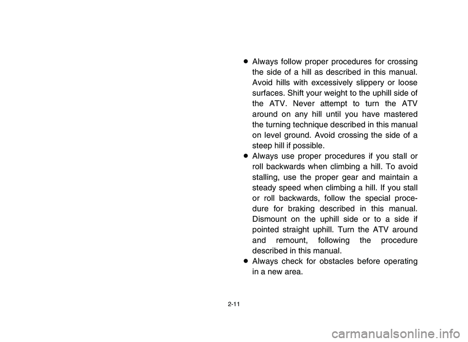 YAMAHA BLASTER 200 2006 Service Manual 2-11
8Always follow proper procedures for crossing
the side of a hill as described in this manual.
Avoid hills with excessively slippery or loose
surfaces. Shift your weight to the uphill side of
the 