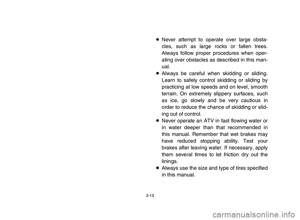 YAMAHA BLASTER 200 2006 Service Manual 2-13
8Never attempt to operate over large obsta-
cles, such as large rocks or fallen trees.
Always follow proper procedures when oper-
ating over obstacles as described in this man-
ual.
8Always be ca