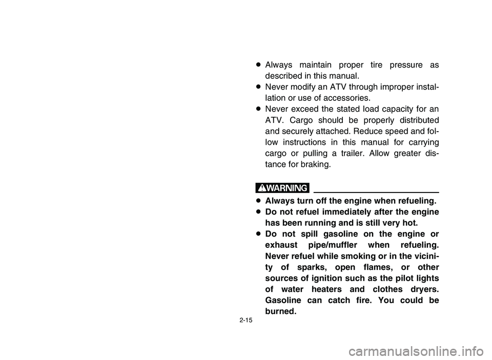 YAMAHA BLASTER 200 2006  Owners Manual 2-15
8Always maintain proper tire pressure as
described in this manual.
8Never modify an ATV through improper instal-
lation or use of accessories.
8Never exceed the stated load capacity for an
ATV. C