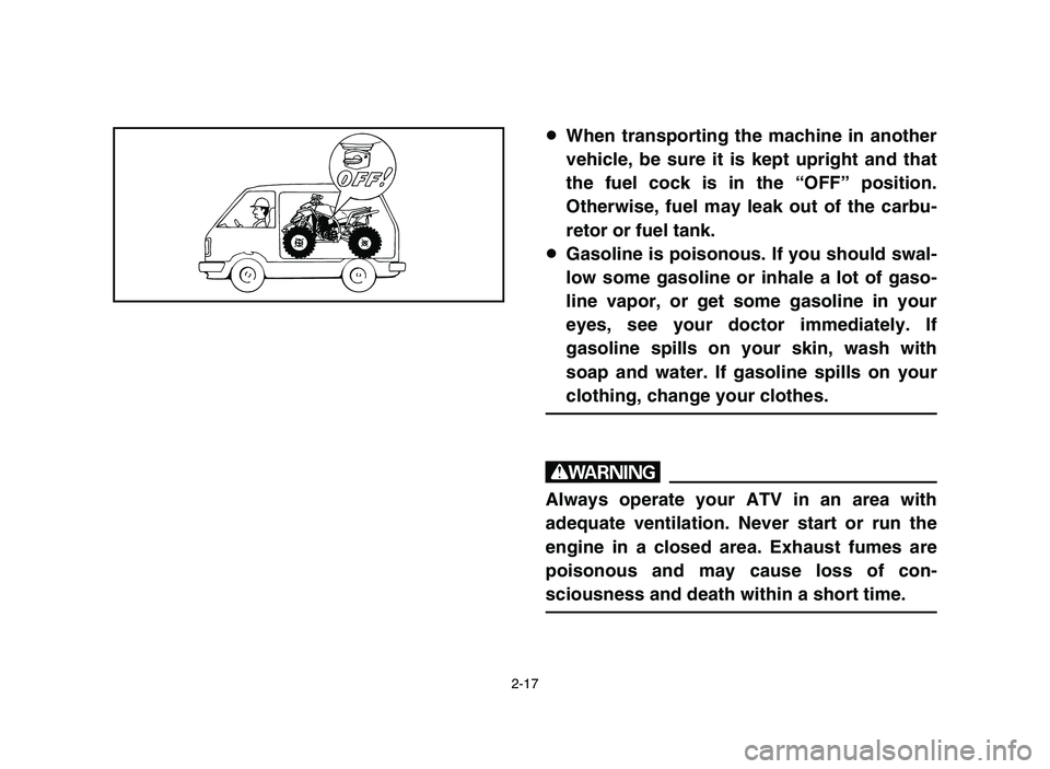 YAMAHA BLASTER 200 2006 Workshop Manual 2-17
8When transporting the machine in another
vehicle, be sure it is kept upright and that
the fuel cock is in the “OFF” position.
Otherwise, fuel may leak out of the carbu-
retor or fuel tank.
8 YAMAHA BLASTER 200 2006 Workshop Manual 2-17
8When transporting the machine in another
vehicle, be sure it is kept upright and that
the fuel cock is in the “OFF” position.
Otherwise, fuel may leak out of the carbu-
retor or fuel tank.
8