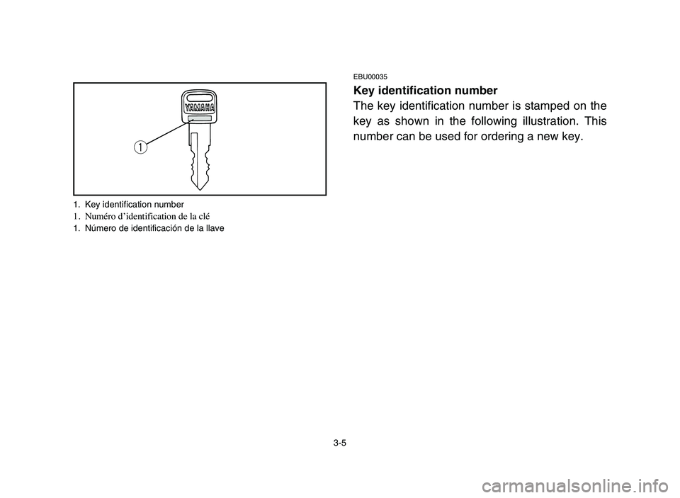 YAMAHA BLASTER 200 2006 Workshop Manual 3-5
EBU00035
Key identification number
The key identification number is stamped on the
key as shown in the following illustration. This
number can be used for ordering a new key.
q
1. Key identificati YAMAHA BLASTER 200 2006 Workshop Manual 3-5
EBU00035
Key identification number
The key identification number is stamped on the
key as shown in the following illustration. This
number can be used for ordering a new key.
q
1. Key identificati