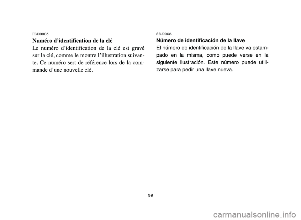 YAMAHA BLASTER 200 2006 Repair Manual 3-6
FBU00035
Numéro d’identification de la clé
Le  numéro  d’identification  de  la  clé  est  gravé
sur la clé, comme le montre l’illustration suivan-
te.  Ce  numéro  sert  de  référe