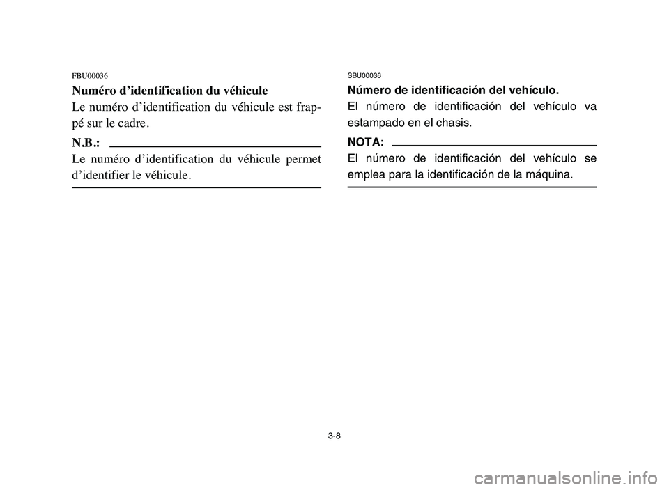 YAMAHA BLASTER 200 2006 Repair Manual 3-8
FBU00036
Numéro d’identification du véhicule
Le  numéro  d’identification  du  véhicule  est  frap-
pé sur le cadre.
N.B.:
Le  numéro  d’identification  du  véhicule  permet
d’ident