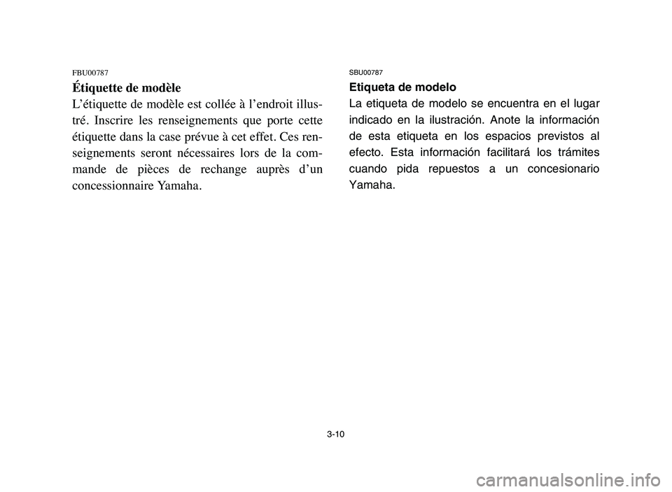 YAMAHA BLASTER 200 2006 Repair Manual 3-10
FBU00787
Étiquette de modèle
L’étiquette de modèle est collée à l’endroit illus-
tré.  Inscrire  les  renseignements  que  porte  cette
étiquette dans la case prévue à cet effet. Ce