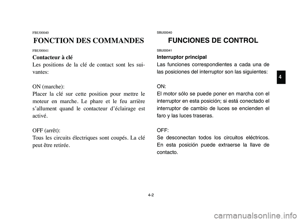 YAMAHA BLASTER 200 2006 Repair Manual 4-2
FBU00040
FONCTION DES COMMANDES
FBU00041
Contacteur à clé
Les  positions  de  la  clé  de  contact  sont  les  sui-
vantes:
ON (marche):
Placer  la  clé  sur  cette  position  pour  mettre  le