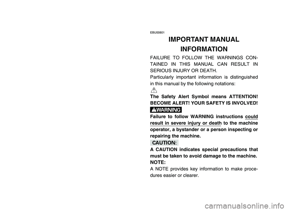 YAMAHA BLASTER 200 2006 Owners Manual EBU00801
IMPORTANT MANUAL
INFORMATION
FAILURE TO FOLLOW THE WARNINGS CON-
TAINED IN THIS MANUAL CAN RESULT IN
SERIOUS INJURY OR DEATH.
Particularly important information is distinguished
in this manu YAMAHA BLASTER 200 2006 Owners Manual EBU00801
IMPORTANT MANUAL
INFORMATION
FAILURE TO FOLLOW THE WARNINGS CON-
TAINED IN THIS MANUAL CAN RESULT IN
SERIOUS INJURY OR DEATH.
Particularly important information is distinguished
in this manu