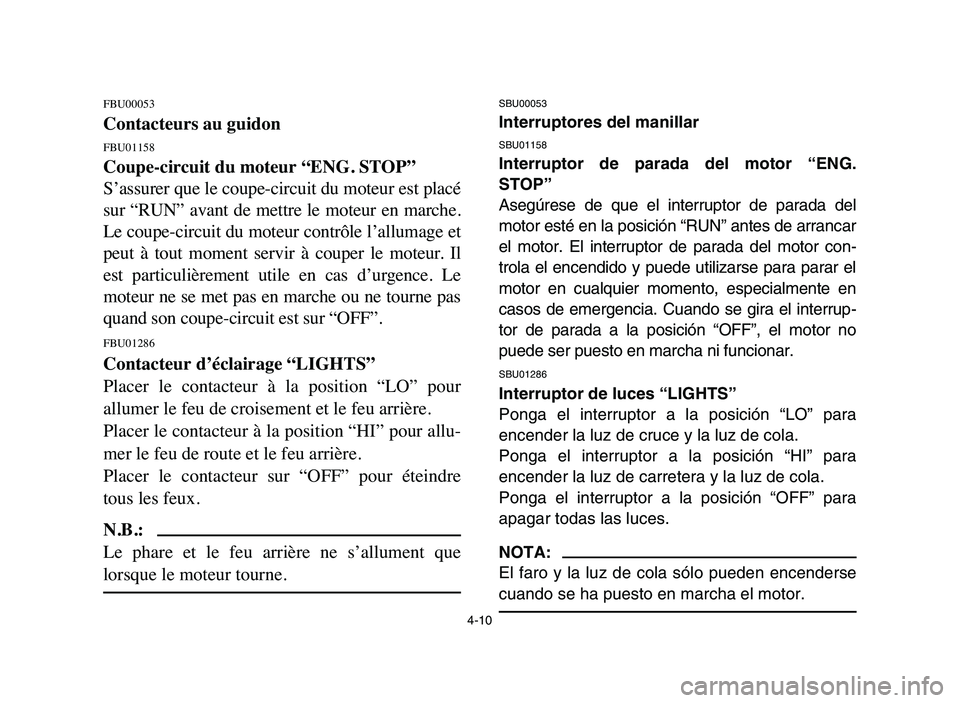 YAMAHA BLASTER 200 2006 Manual PDF 4-10
FBU00053
Contacteurs au guidon
FBU01158
Coupe-circuit du moteur “ENG. STOP”
S’assurer que le coupe-circuit du moteur est placé
sur “RUN” avant de mettre le moteur en marche.
Le YAMAHA BLASTER 200 2006 Manual PDF 4-10
FBU00053
Contacteurs au guidon
FBU01158
Coupe-circuit du moteur “ENG. STOP”
S’assurer que le coupe-circuit du moteur est placé
sur “RUN” avant de mettre le moteur en marche.
Le