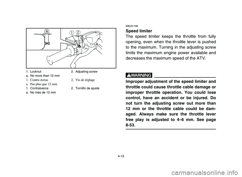 YAMAHA BLASTER 200 2006 Manual PDF 4-15
EBU01198
Speed limiter
The speed limiter keeps the throttle from fully
opening, even when the throttle lever is pushed
to the maximum. Turning in the adjusting screw
limits the maximum engine pow YAMAHA BLASTER 200 2006 Manual PDF 4-15
EBU01198
Speed limiter
The speed limiter keeps the throttle from fully
opening, even when the throttle lever is pushed
to the maximum. Turning in the adjusting screw
limits the maximum engine pow