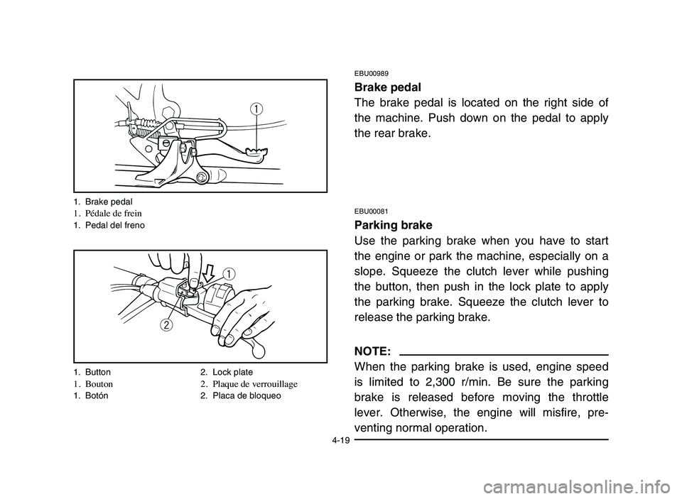 YAMAHA BLASTER 200 2006 Manual Online 4-19
EBU00989
Brake pedal
The brake pedal is located on the right side of
the machine. Push down on the pedal to apply
the rear brake.
EBU00081
Parking brake
Use the parking brake when you have to sta YAMAHA BLASTER 200 2006 Manual Online 4-19
EBU00989
Brake pedal
The brake pedal is located on the right side of
the machine. Push down on the pedal to apply
the rear brake.
EBU00081
Parking brake
Use the parking brake when you have to sta