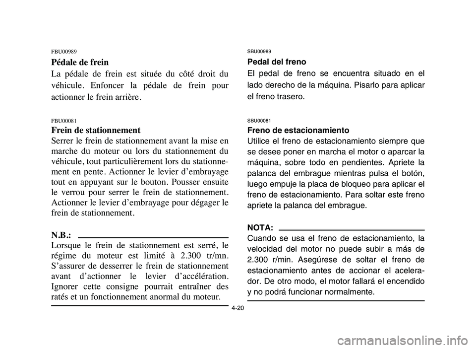 YAMAHA BLASTER 200 2006 Manual Online 4-20
FBU00989
Pédale de frein
La pédale de frein est située du côté droit du
véhicule. Enfoncer la pédale de frein pour
actionner le frein arrière.
FBU00081
Frein de stationneme YAMAHA BLASTER 200 2006 Manual Online 4-20
FBU00989
Pédale de frein
La pédale de frein est située du côté droit du
véhicule. Enfoncer la pédale de frein pour
actionner le frein arrière.
FBU00081
Frein de stationneme