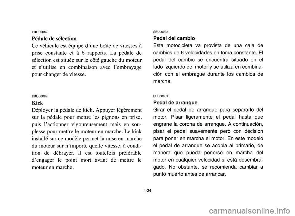 YAMAHA BLASTER 200 2006 Manual Online 4-24
FBU00082
Pédale de sélection
Ce véhicule est équipé d’une boîte de vitesses à
prise constante et à 6 rapports. La pédale de
sélection est située sur le côté gauche YAMAHA BLASTER 200 2006 Manual Online 4-24
FBU00082
Pédale de sélection
Ce véhicule est équipé d’une boîte de vitesses à
prise constante et à 6 rapports. La pédale de
sélection est située sur le côté gauche