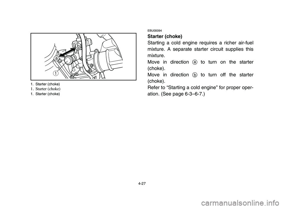 YAMAHA BLASTER 200 2006 Owners Manual 4-27
EBU00094
Starter (choke)
Starting a cold engine requires a richer air-fuel
mixture. A separate starter circuit supplies this
mixture.
Move in direction ato turn on the starter
(choke).
Move in YAMAHA BLASTER 200 2006 Owners Manual 4-27
EBU00094
Starter (choke)
Starting a cold engine requires a richer air-fuel
mixture. A separate starter circuit supplies this
mixture.
Move in direction ato turn on the starter
(choke).
Move in
