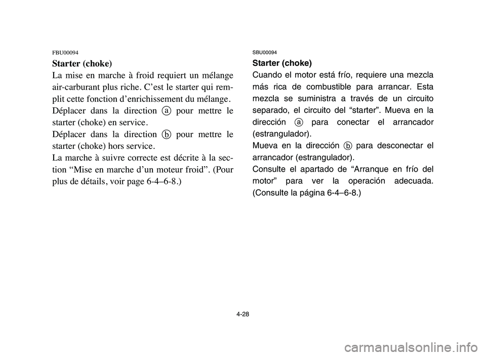 YAMAHA BLASTER 200 2006 Owners Manual 4-28
FBU00094
Starter (choke)
La mise en marche à froid requiert un mélange
air-carburant plus riche. C’est le starter qui rem-
plit cette fonction d’enrichissement du mélange.
Déplace YAMAHA BLASTER 200 2006 Owners Manual 4-28
FBU00094
Starter (choke)
La mise en marche à froid requiert un mélange
air-carburant plus riche. C’est le starter qui rem-
plit cette fonction d’enrichissement du mélange.
Déplace