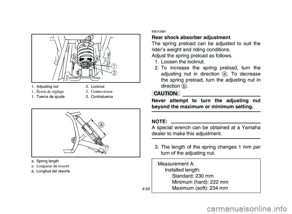 YAMAHA BLASTER 200 2006 Owners Manual 4-33
EBU12881
Rear shock absorber adjustment
The spring preload can be adjusted to suit the
rider’s weight and riding conditions.
Adjust the spring preload as follows.
1. Loosen the locknut.
2. To i YAMAHA BLASTER 200 2006 Owners Manual 4-33
EBU12881
Rear shock absorber adjustment
The spring preload can be adjusted to suit the
rider’s weight and riding conditions.
Adjust the spring preload as follows.
1. Loosen the locknut.
2. To i