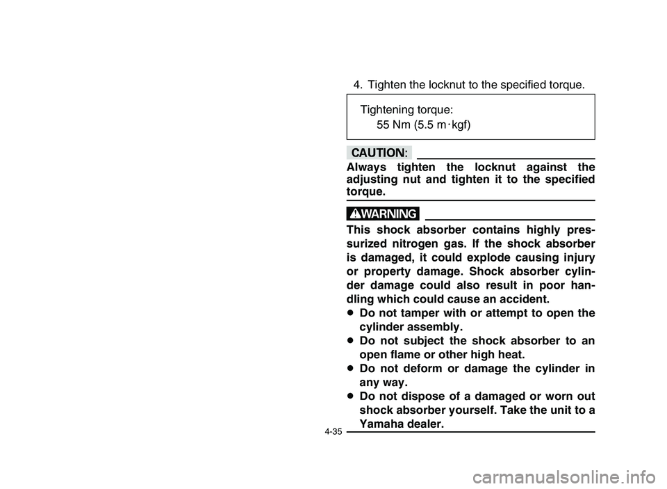 YAMAHA BLASTER 200 2006 Owners Manual 4-35
4. Tighten the locknut to the specified torque.
cC
Always tighten the locknut against the
adjusting nut and tighten it to the specified
torque.
w
This shock absorber contains highly pres-
surized YAMAHA BLASTER 200 2006 Owners Manual 4-35
4. Tighten the locknut to the specified torque.
cC
Always tighten the locknut against the
adjusting nut and tighten it to the specified
torque.
w
This shock absorber contains highly pres-
surized