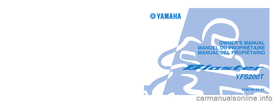 YAMAHA BLASTER 200 2005  Owners Manual OWNER’S MANUAL
MANUEL DU PROPRIÉTAIRE
 MANUAL DEL PROPIETARIO
PRINTED IN JAPAN
2004.3-0.7x1 !
(E, F, S)5VM-28199-62
YFS200T
PRINTED ON RECYCLED PAPER
IMPRIME SUR PAPIER RECYCLE
IMPRESO EN PAPEL REC