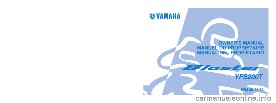 YAMAHA BLASTER 200 2005 Notices Demploi (in French) OWNER’S MANUAL
MANUEL DU PROPRIÉTAIRE
MANUAL DEL PROPIETARIO
PRINTED IN JAPAN
2004.3-0.7x1 !
(E, F, S)5VM-28199-62
YFS200T
PRINTED ON RECYCLED PAPER
IMPRIME SUR PAPIER RECYCLE
IMPRESO EN PAPEL REC YAMAHA BLASTER 200 2005 Notices Demploi (in French) OWNER’S MANUAL
MANUEL DU PROPRIÉTAIRE
MANUAL DEL PROPIETARIO
PRINTED IN JAPAN
2004.3-0.7x1 !
(E, F, S)5VM-28199-62
YFS200T
PRINTED ON RECYCLED PAPER
IMPRIME SUR PAPIER RECYCLE
IMPRESO EN PAPEL REC