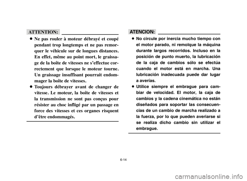 YAMAHA BLASTER 200 2005  Owners Manual 6-14
fF
8Ne  pas  rouler  à  moteur  débrayé  et  coupé
pendant  trop  longtemps  et  ne  pas  remor-
quer  le  véhicule  sur  de  longues  distances.
En  effet,  même  au  point  mort,  le  gra