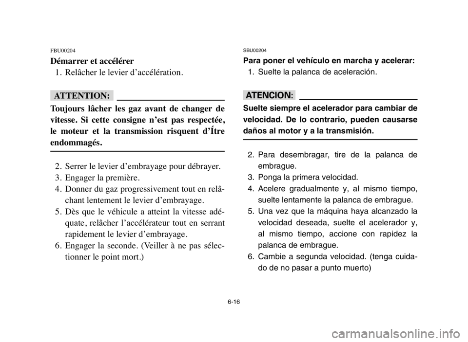 YAMAHA BLASTER 200 2005  Owners Manual 6-16
FBU00204
Démarrer et accélérer
1. Relâcher le levier d’accélération.
fF
Toujours  lâcher  les  gaz  avant  de  changer  de
vitesse.  Si  cette  consigne  n’est  pas  respectée,
le  mo