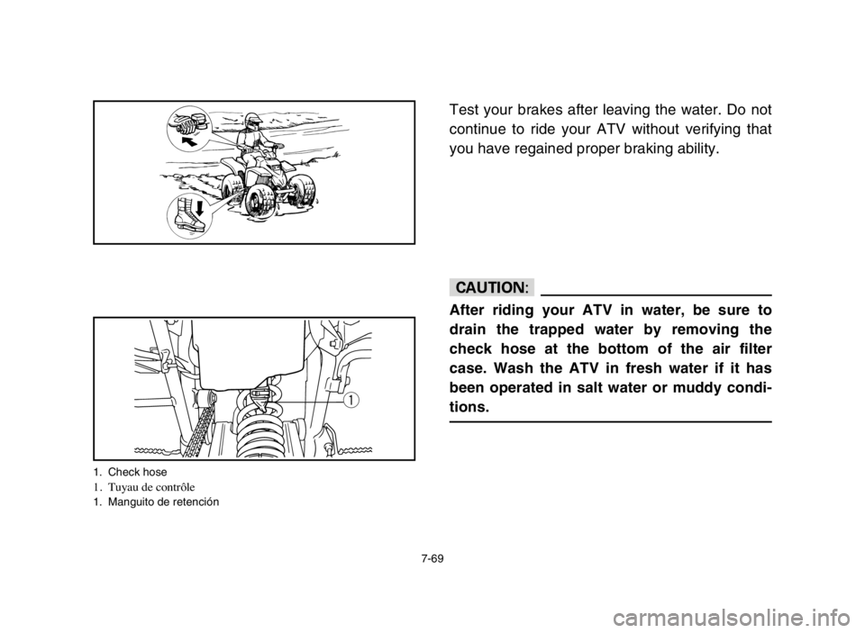 YAMAHA BLASTER 200 2005  Manuale de Empleo (in Spanish) 7-69
Test your brakes after leaving the water. Do not
continue to ride your ATV without verifying that
you have regained proper braking ability.
cC
After riding your ATV in water, be sure to
drain the