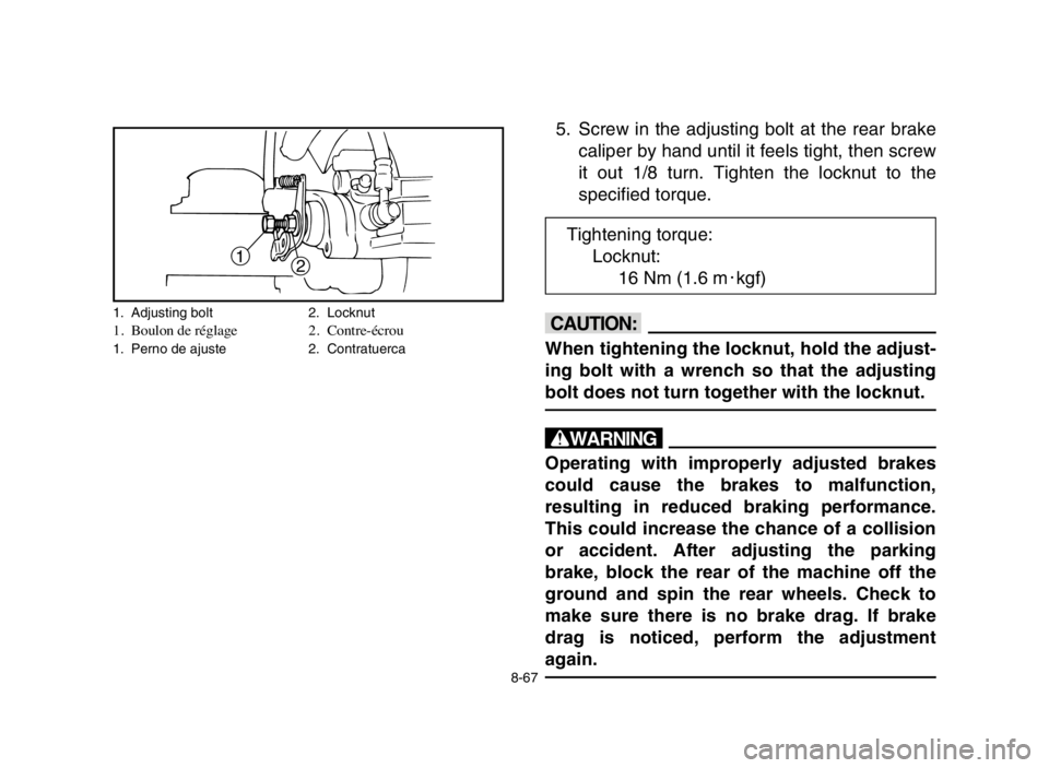 YAMAHA BLASTER 200 2005  Notices Demploi (in French) 1
2
5. Screw in the adjusting bolt at the rear brake
caliper by hand until it feels tight, then screw
it out 1/8 turn. Tighten the locknut to the
specified torque.
cC
When tightening the locknut, hold