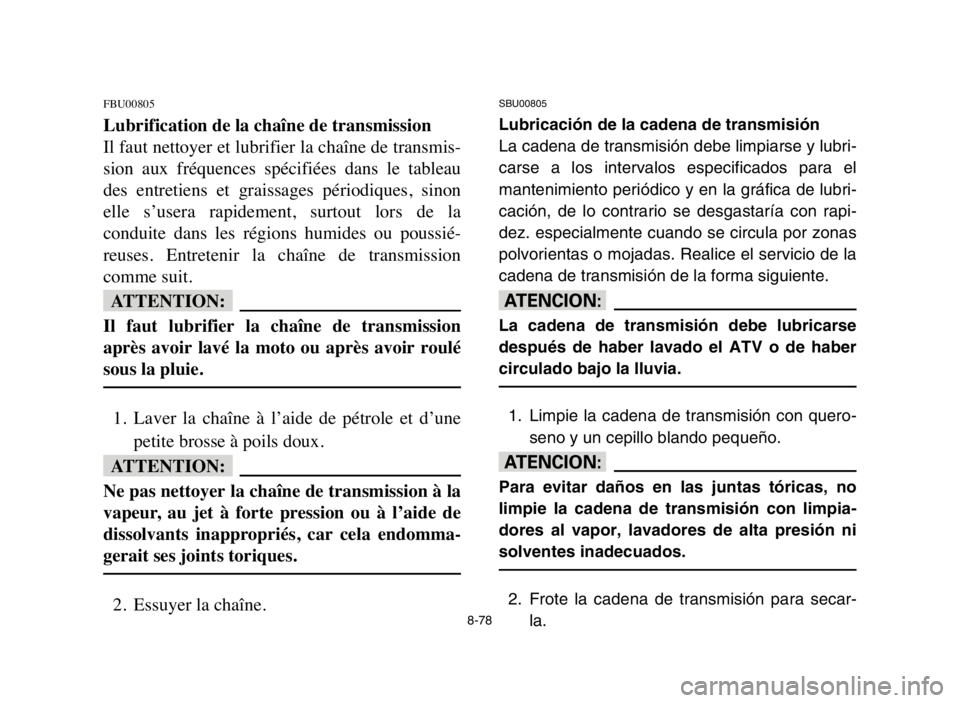 YAMAHA BLASTER 200 2005  Notices Demploi (in French) 8-78
FBU00805
Lubrification de la chaîne de transmission
Il faut nettoyer et lubrifier la chaîne de transmis-
sion  aux  fréquences  spécifiées  dans  le  tableau
des  entretiens  et  graissages 