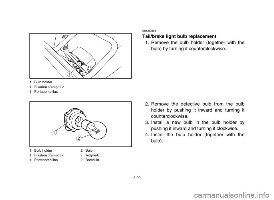 YAMAHA BLASTER 200 2005  Owners Manual 8-99
EBU00861
Tail/brake light bulb replacement
1. Remove the bulb holder (together with the
bulb) by turning it counterclockwise.
2. Remove the defective bulb from the bulb
holder by pushing it inwar