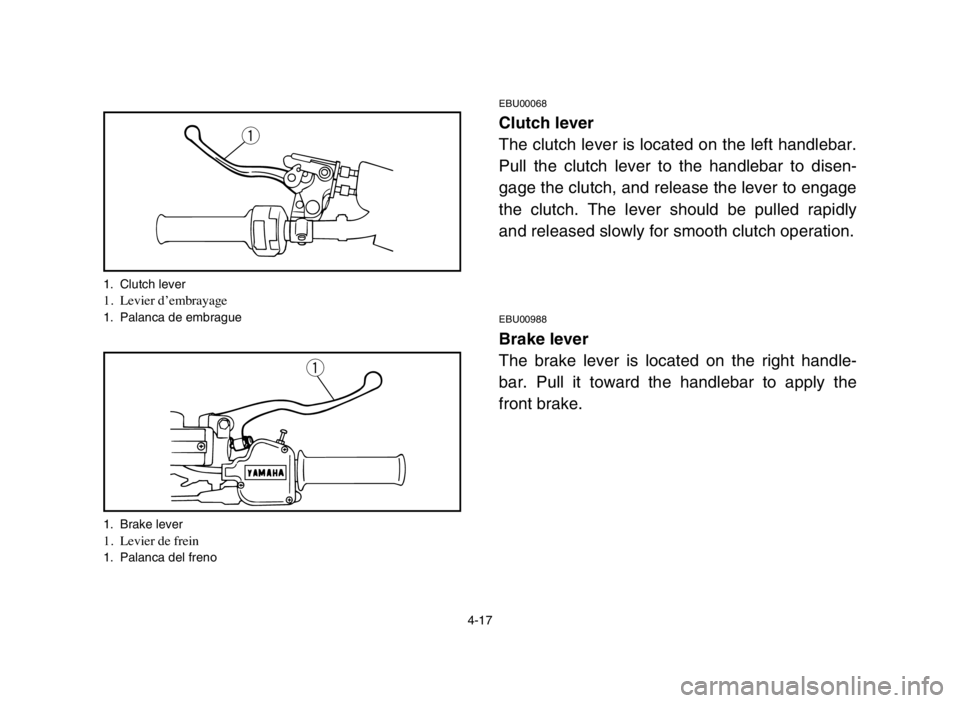 YAMAHA BLASTER 200 2005  Manuale de Empleo (in Spanish) 4-17
EBU00068
Clutch lever
The clutch lever is located on the left handlebar.
Pull the clutch lever to the handlebar to disen-
gage the clutch, and release the lever to engage
the clutch. The lever sh