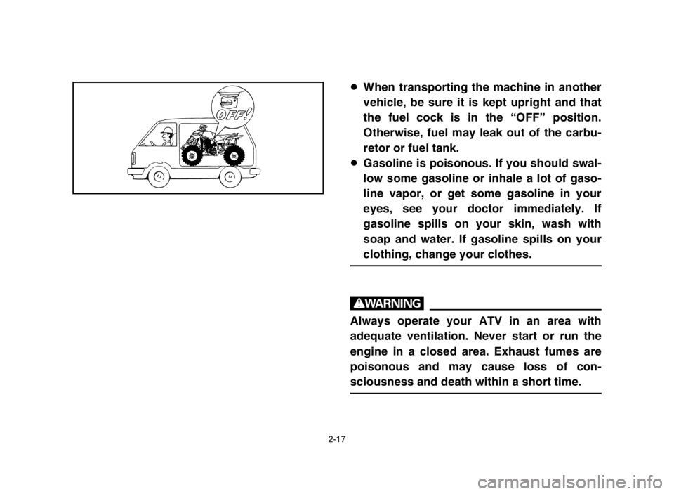 YAMAHA BLASTER 200 2004 Workshop Manual 2-17
8When transporting the machine in another
vehicle, be sure it is kept upright and that
the fuel cock is in the “OFF” position.
Otherwise, fuel may leak out of the carbu-
retor or fuel tank.
8 YAMAHA BLASTER 200 2004 Workshop Manual 2-17
8When transporting the machine in another
vehicle, be sure it is kept upright and that
the fuel cock is in the “OFF” position.
Otherwise, fuel may leak out of the carbu-
retor or fuel tank.
8