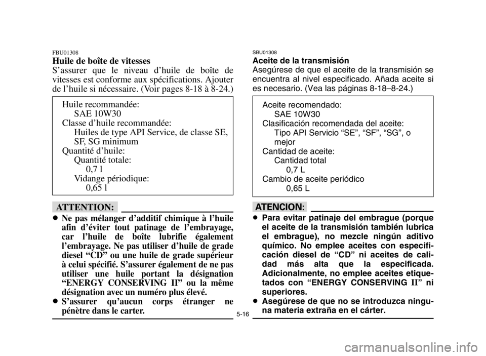 YAMAHA BLASTER 200 2003  Notices Demploi (in French) 5-16
FBU01308
Huile de boîte de vitesses
S’assurer que le niveau d’huile de boîte de
vitesses est conforme aux spécifications. Ajouter
de l’huile si nécessaire. (Voir pages 8-18 à 8-24.)
fF