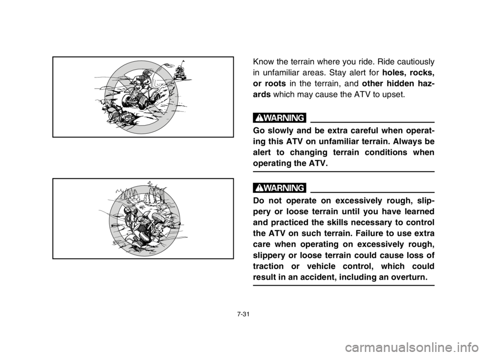 YAMAHA BLASTER 200 2003  Notices Demploi (in French) 7-31
Know the terrain where you ride. Ride cautiously
in unfamiliar areas. Stay alert for holes, rocks,
or rootsin the terrain, and other hidden haz-
ardswhich may cause the ATV to upset.
w
Go slowly 